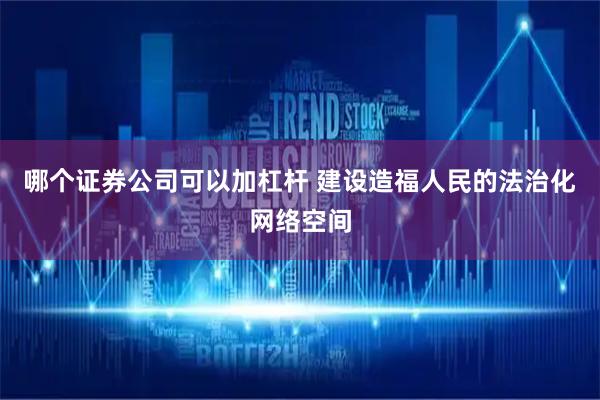 哪个证券公司可以加杠杆 建设造福人民的法治化网络空间