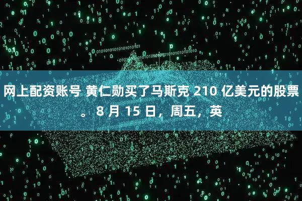网上配资账号 黄仁勋买了马斯克 210 亿美元的股票。 8 月 15 日，周五，英