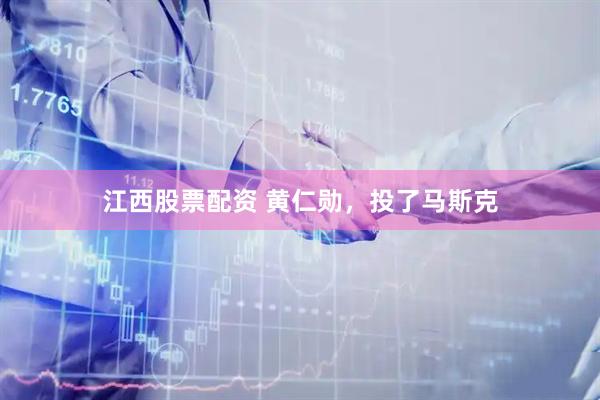 江西股票配资 黄仁勋，投了马斯克